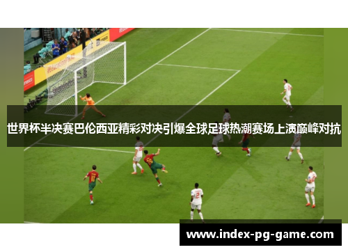 世界杯半决赛巴伦西亚精彩对决引爆全球足球热潮赛场上演巅峰对抗