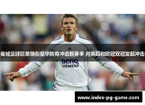 曼城足球巨星领衔豪华阵容冲击新赛季 向英超和欧冠双冠发起冲击
