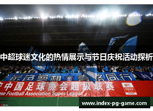 中超球迷文化的热情展示与节日庆祝活动探析