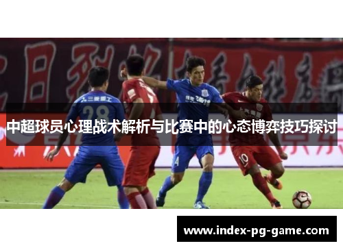 中超球员心理战术解析与比赛中的心态博弈技巧探讨