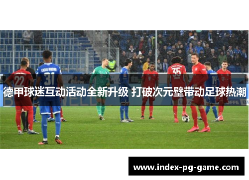德甲球迷互动活动全新升级 打破次元壁带动足球热潮