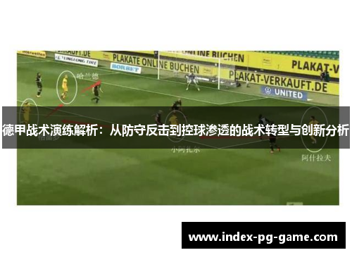 德甲战术演练解析：从防守反击到控球渗透的战术转型与创新分析