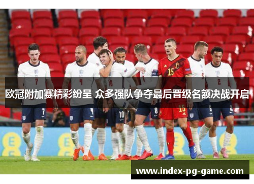欧冠附加赛精彩纷呈 众多强队争夺最后晋级名额决战开启
