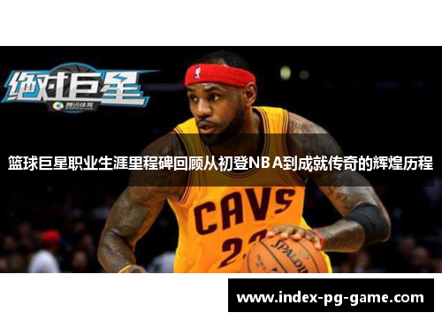 篮球巨星职业生涯里程碑回顾从初登NBA到成就传奇的辉煌历程
