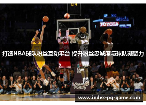 打造NBA球队粉丝互动平台 提升粉丝忠诚度与球队凝聚力