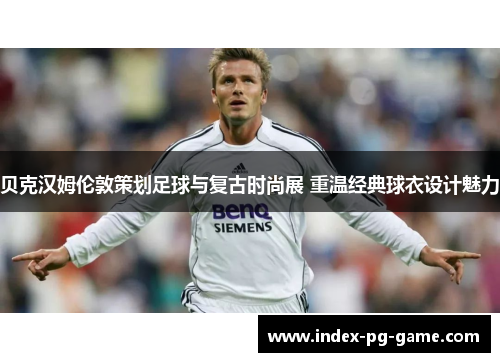 贝克汉姆伦敦策划足球与复古时尚展 重温经典球衣设计魅力