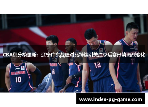 CBA积分榜更新：辽宁广东战绩对比持续引关注季后赛形势激烈变化