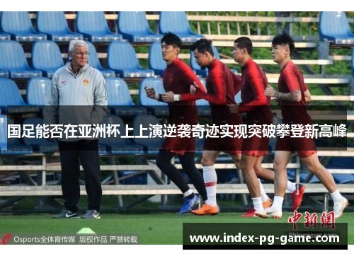 国足能否在亚洲杯上上演逆袭奇迹实现突破攀登新高峰
