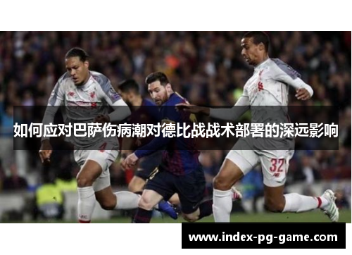 如何应对巴萨伤病潮对德比战战术部署的深远影响