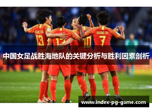 中国女足战胜海地队的关键分析与胜利因素剖析