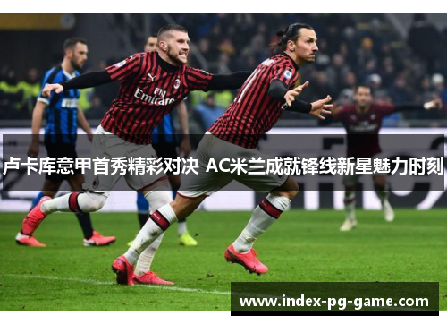 卢卡库意甲首秀精彩对决 AC米兰成就锋线新星魅力时刻