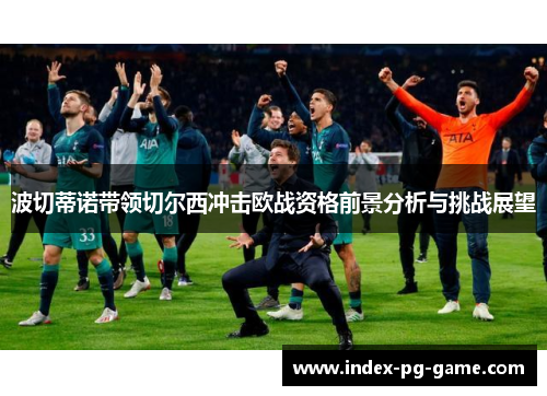 波切蒂诺带领切尔西冲击欧战资格前景分析与挑战展望