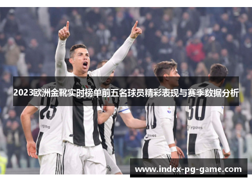 2023欧洲金靴实时榜单前五名球员精彩表现与赛季数据分析