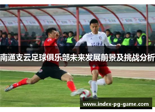 南通支云足球俱乐部未来发展前景及挑战分析