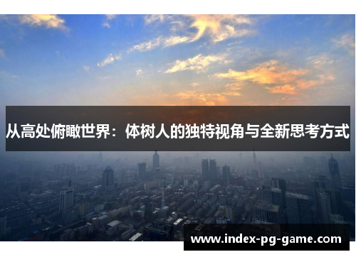 从高处俯瞰世界：体树人的独特视角与全新思考方式