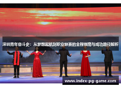 深圳青年奋斗史：从梦想起航到职业联赛的全程指南与成功路径解析