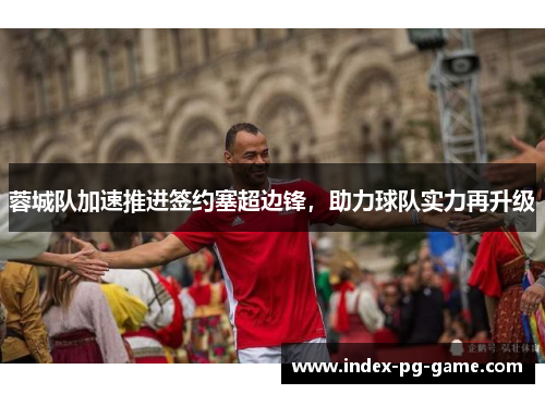 蓉城队加速推进签约塞超边锋，助力球队实力再升级
