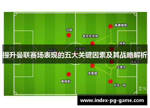 提升曼联赛场表现的五大关键因素及其战略解析