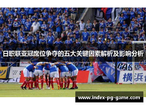 日职联亚冠席位争夺的五大关键因素解析及影响分析