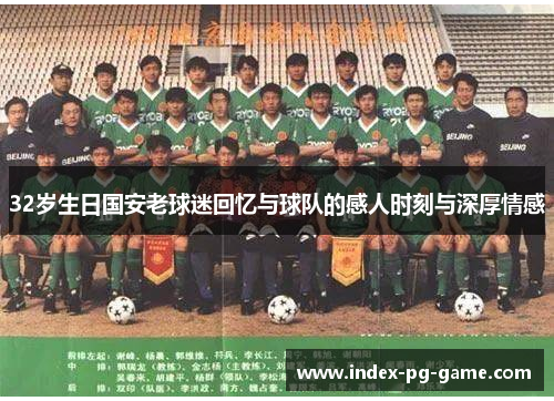 32岁生日国安老球迷回忆与球队的感人时刻与深厚情感