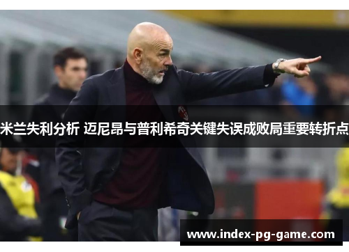 米兰失利分析 迈尼昂与普利希奇关键失误成败局重要转折点