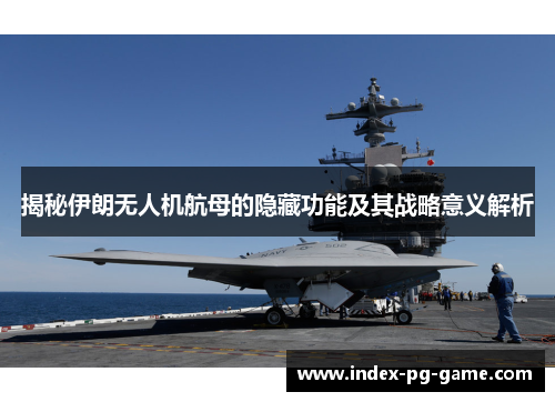 揭秘伊朗无人机航母的隐藏功能及其战略意义解析