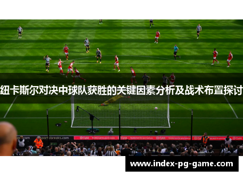 纽卡斯尔对决中球队获胜的关键因素分析及战术布置探讨