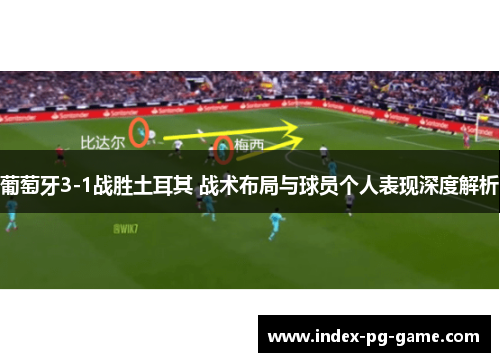 葡萄牙3-1战胜土耳其 战术布局与球员个人表现深度解析