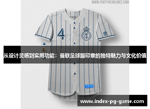 从设计灵感到实用功能：曼联足球服印章的独特魅力与文化价值