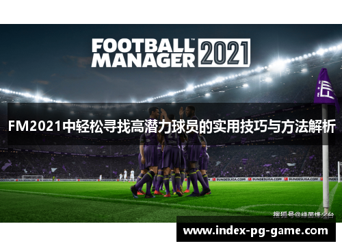 FM2021中轻松寻找高潜力球员的实用技巧与方法解析