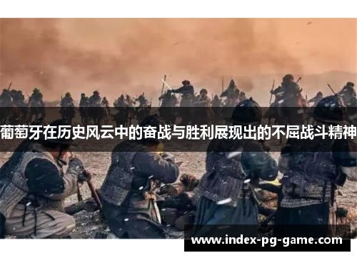 葡萄牙在历史风云中的奋战与胜利展现出的不屈战斗精神
