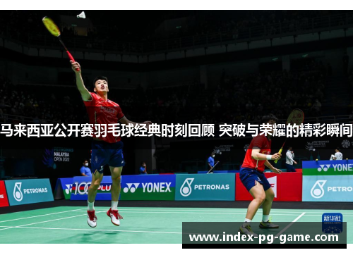 马来西亚公开赛羽毛球经典时刻回顾 突破与荣耀的精彩瞬间