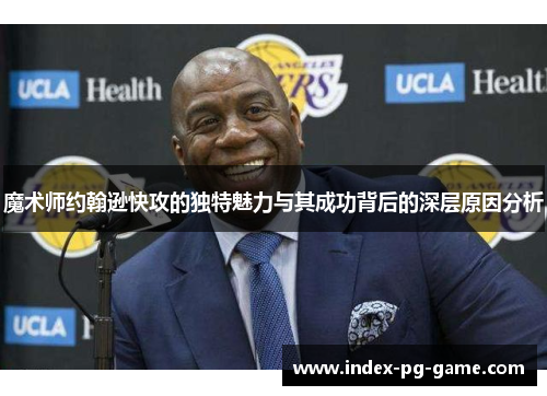 魔术师约翰逊快攻的独特魅力与其成功背后的深层原因分析