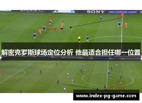 解密克罗斯球场定位分析 他最适合担任哪一位置