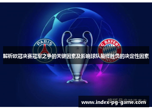 解析欧冠决赛冠军之争的关键因素及影响球队最终胜负的决定性因素