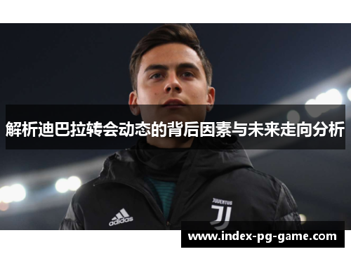 解析迪巴拉转会动态的背后因素与未来走向分析