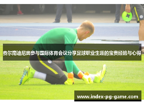 费尔南迪尼奥参与国际体育会议分享足球职业生涯的宝贵经验与心得