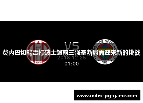 费内巴切能否打破土超前三强垄断局面迎来新的挑战