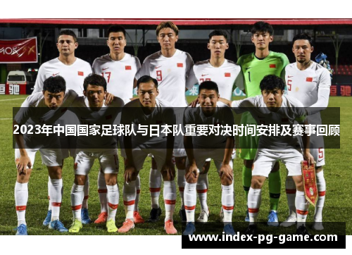2023年中国国家足球队与日本队重要对决时间安排及赛事回顾