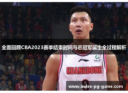 全面回顾CBA2023赛季结束时间与总冠军诞生全过程解析