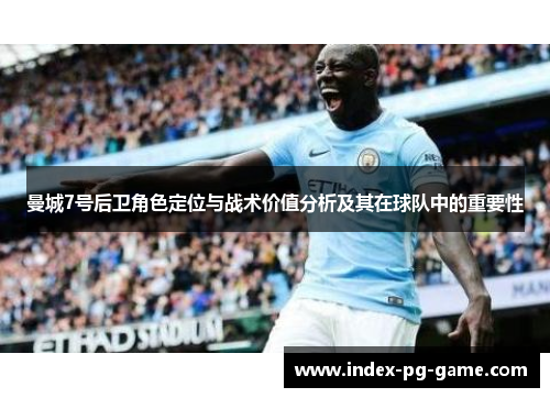 曼城7号后卫角色定位与战术价值分析及其在球队中的重要性