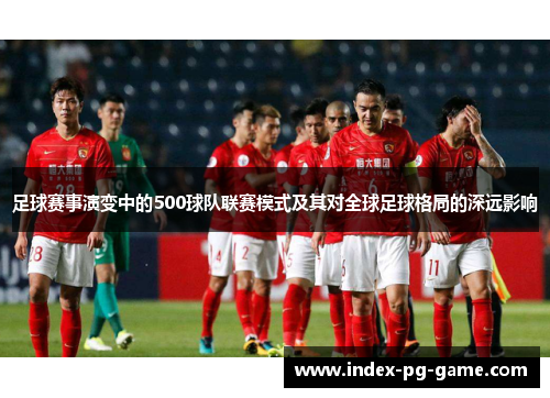 足球赛事演变中的500球队联赛模式及其对全球足球格局的深远影响