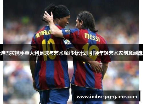 迪巴拉携手意大利足球与艺术涂鸦街计划 引领年轻艺术家创意潮流 迪巴拉携手意大利足球与艺术涂鸦街计划 引领年轻艺术家创意潮流