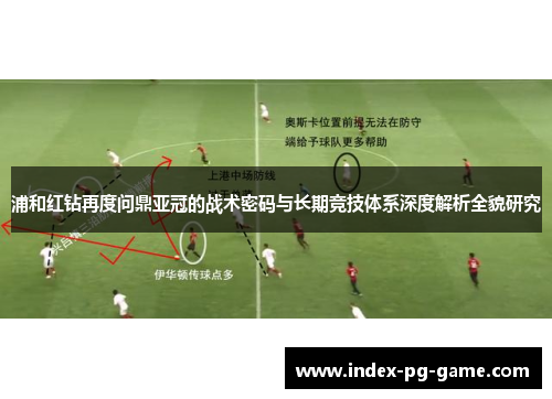 浦和红钻再度问鼎亚冠的战术密码与长期竞技体系深度解析全貌研究 浦和红钻再度问鼎亚冠的战术密码与长期竞技体系深度解析全貌研究