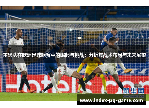 雷恩队在欧洲足球联赛中的崛起与挑战：分析其战术布局与未来展望