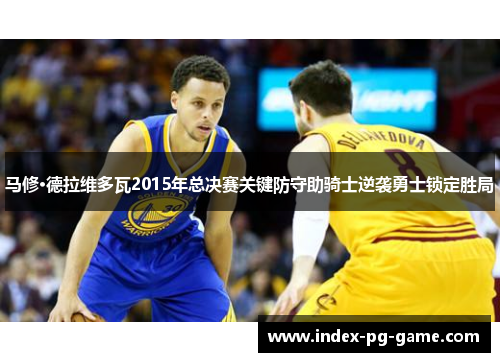 马修·德拉维多瓦2015年总决赛关键防守助骑士逆袭勇士锁定胜局