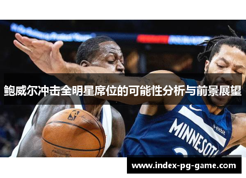 鲍威尔冲击全明星席位的可能性分析与前景展望