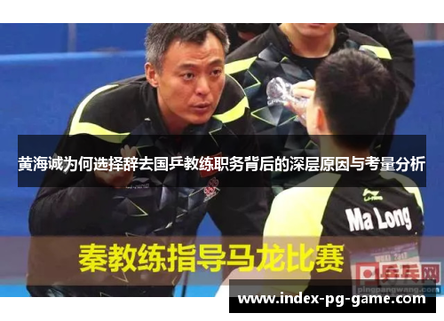 黄海诚为何选择辞去国乒教练职务背后的深层原因与考量分析