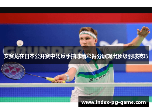 安赛龙在日本公开赛中凭反手抽球精彩得分展现出顶级羽球技巧