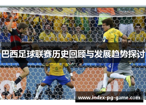 巴西足球联赛历史回顾与发展趋势探讨